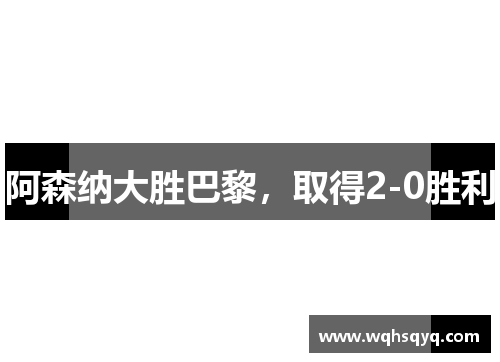 阿森纳大胜巴黎，取得2-0胜利